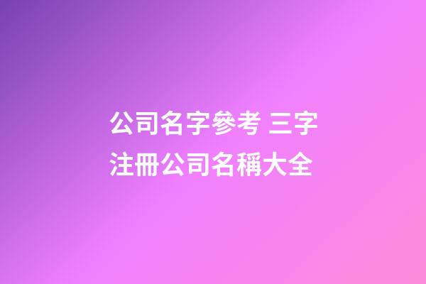 公司名字參考 三字注冊公司名稱大全-第1張-公司起名-玄機派